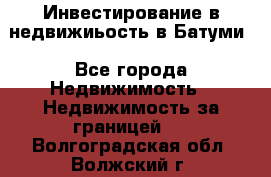 Инвестирование в недвижиьость в Батуми - Все города Недвижимость » Недвижимость за границей   . Волгоградская обл.,Волжский г.